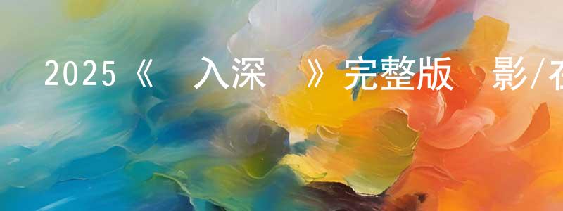 蔡慧欣的動漫綜藝大全,2025《墮入深淵》完整版電影/在線觀看/百度云-美劇天堂